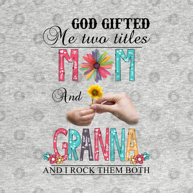 God Gifted Me Two Titles Mom And Granna And I Rock Them Both Wildflowers Valentines Mothers Day by KIMIKA